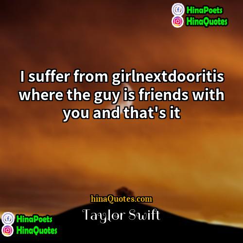 Taylor Swift Quotes | I suffer from girlnextdooritis where the guy